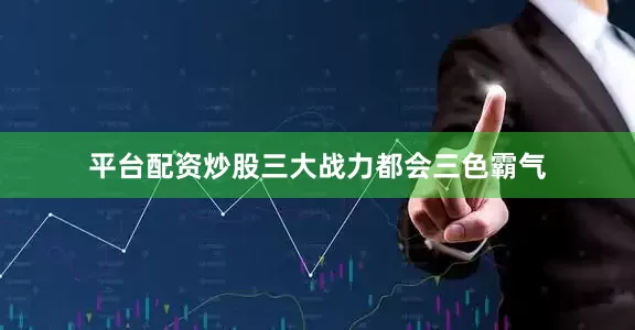 平台配资炒股三大战力都会三色霸气