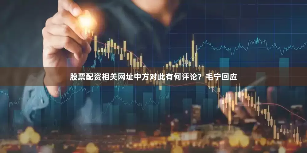 股票配资相关网址中方对此有何评论？毛宁回应