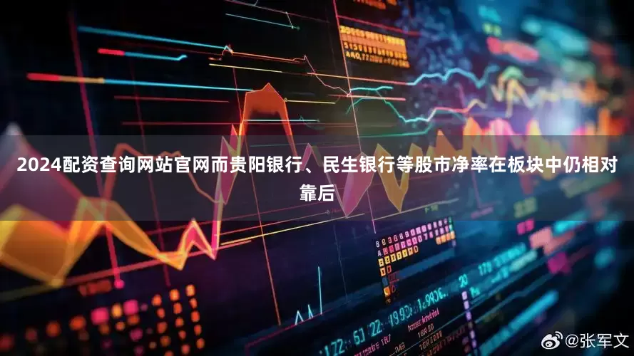 2024配资查询网站官网而贵阳银行、民生银行等股市净率在板块中仍相对靠后