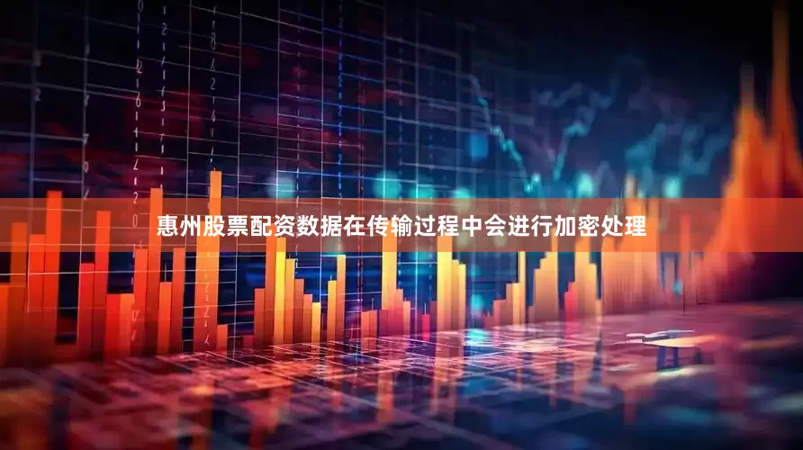惠州股票配资数据在传输过程中会进行加密处理