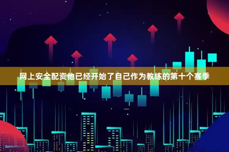 网上安全配资他已经开始了自己作为教练的第十个赛季