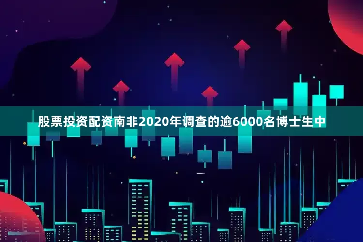 股票投资配资南非2020年调查的逾6000名博士生中