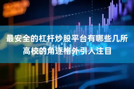 最安全的杠杆炒股平台有哪些几所高校的角逐格外引人注目