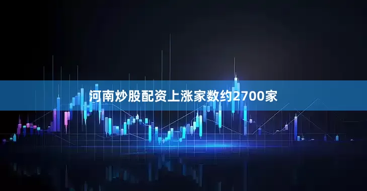 河南炒股配资上涨家数约2700家