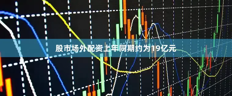 股市场外配资上年同期约为19亿元