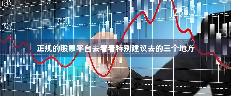 正规的股票平台去看看特别建议去的三个地方
