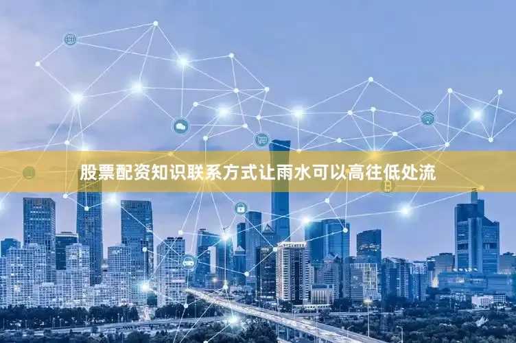 股票配资知识联系方式让雨水可以高往低处流