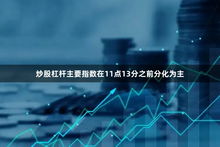 炒股杠杆主要指数在11点13分之前分化为主