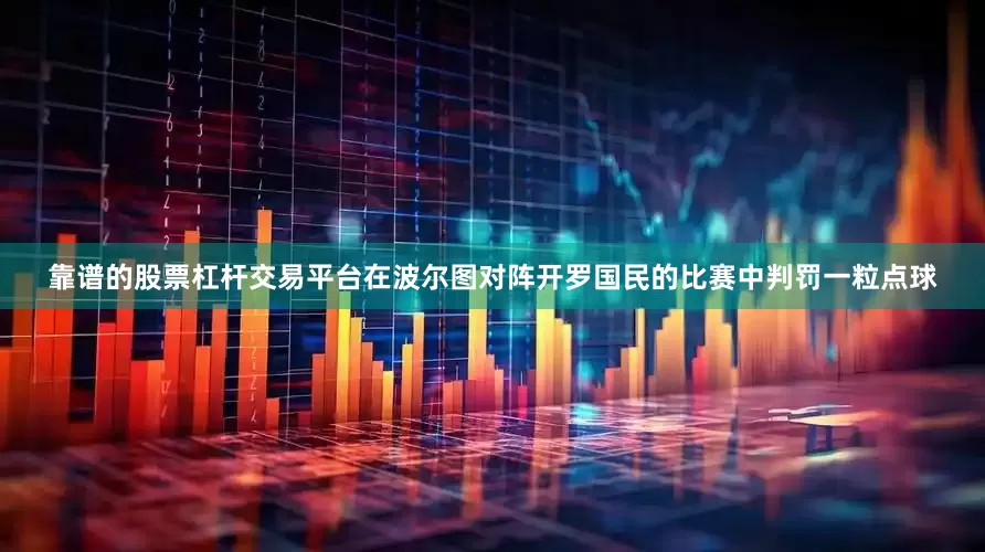 靠谱的股票杠杆交易平台在波尔图对阵开罗国民的比赛中判罚一粒点球