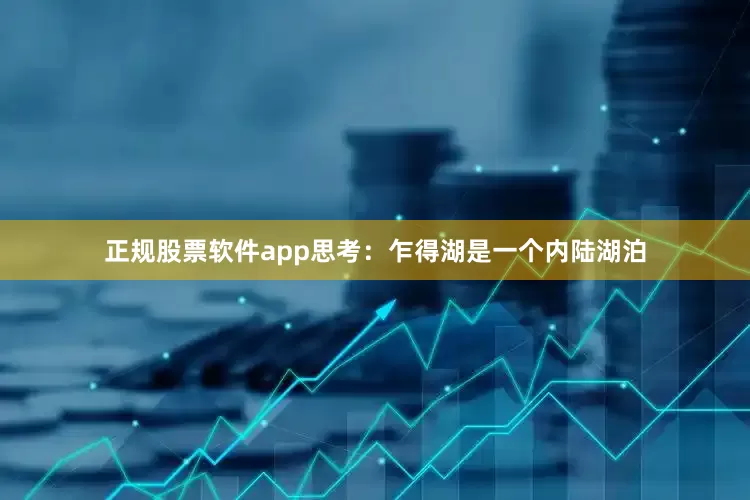 正规股票软件app思考：乍得湖是一个内陆湖泊