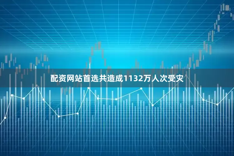 配资网站首选共造成1132万人次受灾