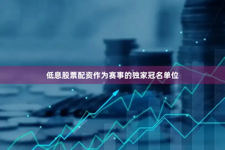 低息股票配资作为赛事的独家冠名单位