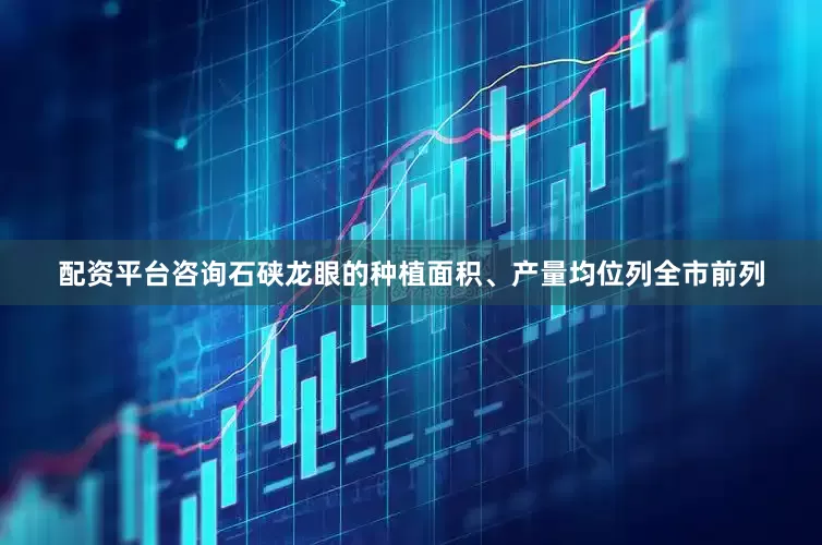 配资平台咨询石硖龙眼的种植面积、产量均位列全市前列