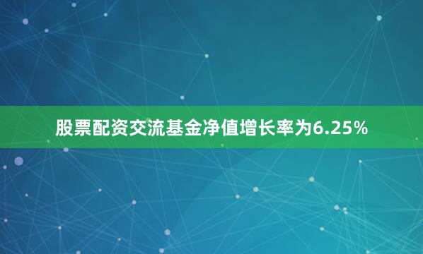 股票配资交流基金净值增长率为6.25%