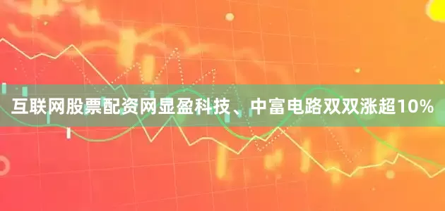互联网股票配资网显盈科技、中富电路双双涨超10%