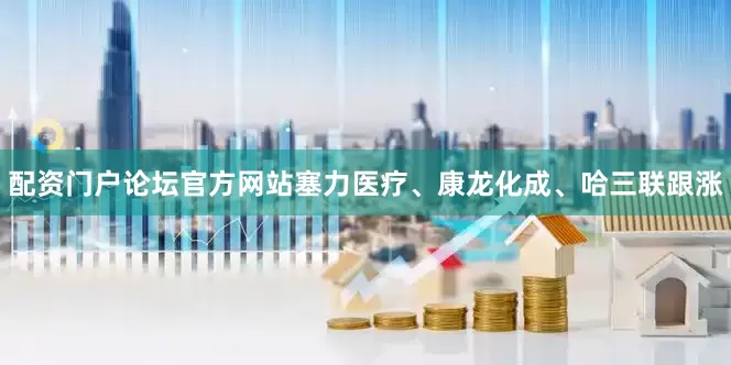 配资门户论坛官方网站塞力医疗、康龙化成、哈三联跟涨
