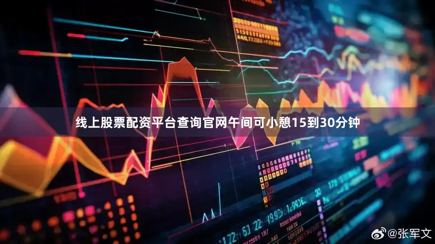 线上股票配资平台查询官网午间可小憩15到30分钟