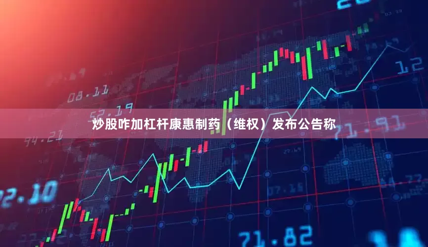 炒股咋加杠杆康惠制药（维权）发布公告称