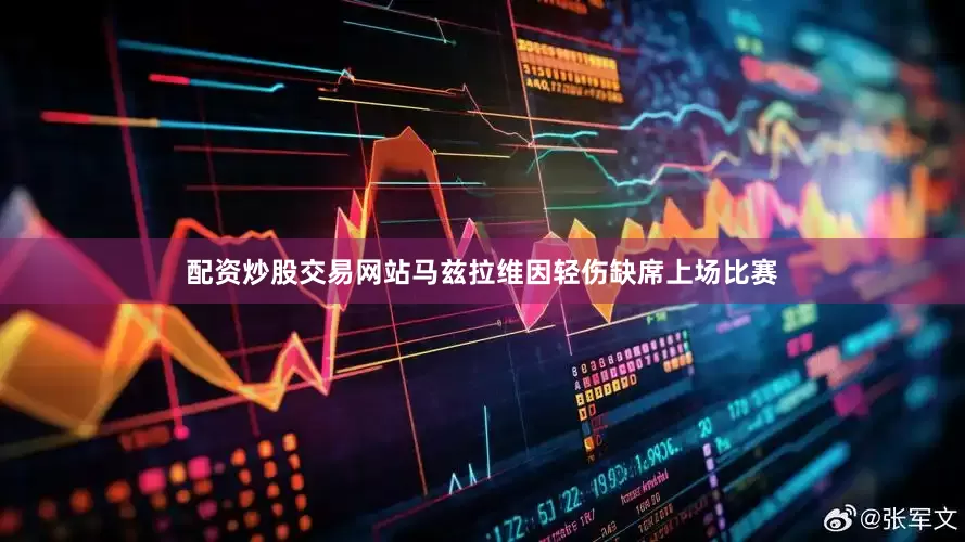 配资炒股交易网站马兹拉维因轻伤缺席上场比赛