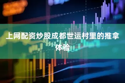 上网配资炒股成都世运村里的推拿体验
