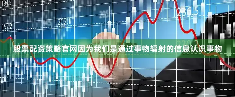 股票配资策略官网因为我们是通过事物辐射的信息认识事物