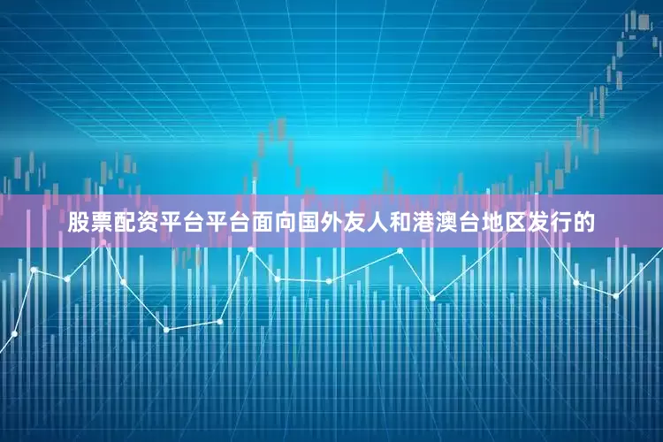 股票配资平台平台面向国外友人和港澳台地区发行的