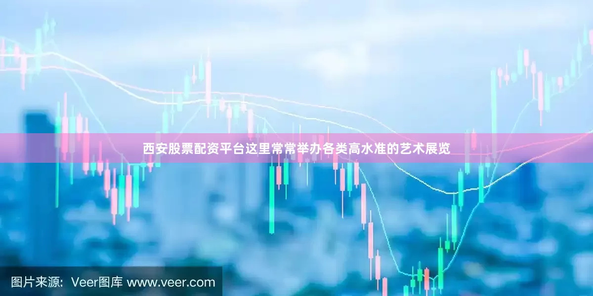 西安股票配资平台这里常常举办各类高水准的艺术展览