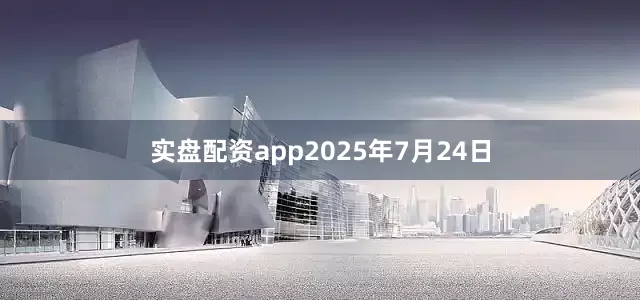 实盘配资app2025年7月24日