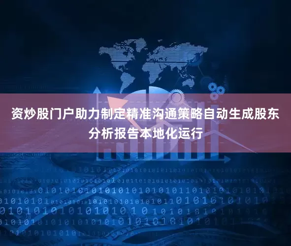资炒股门户助力制定精准沟通策略自动生成股东分析报告本地化运行