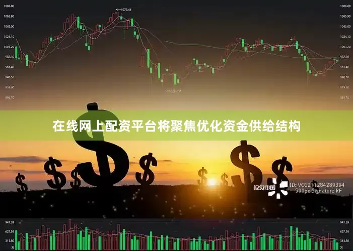在线网上配资平台将聚焦优化资金供给结构