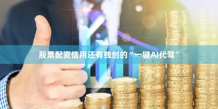 股票配资信用还有独创的“一键AI代驾”