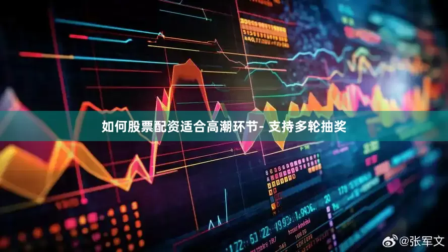 如何股票配资适合高潮环节- 支持多轮抽奖