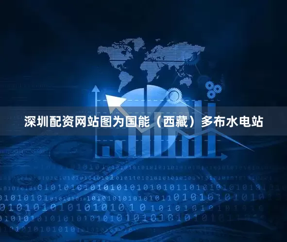 深圳配资网站　　图为国能（西藏）多布水电站
