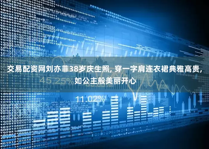 交易配资网刘亦菲38岁庆生照, 穿一字肩连衣裙典雅高贵, 如公主般美丽开心