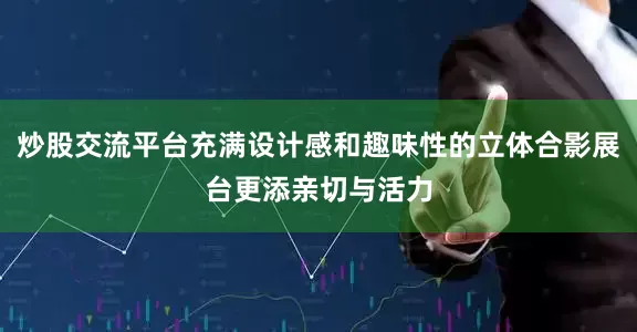 炒股交流平台充满设计感和趣味性的立体合影展台更添亲切与活力