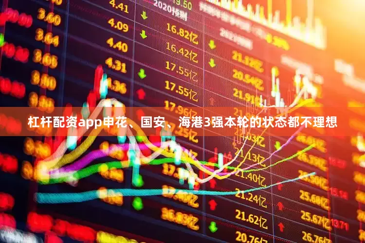 杠杆配资app申花、国安、海港3强本轮的状态都不理想