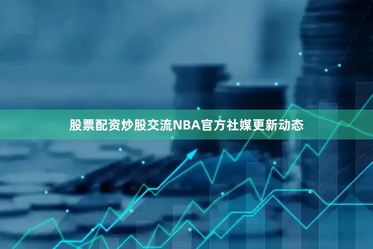 股票配资炒股交流NBA官方社媒更新动态