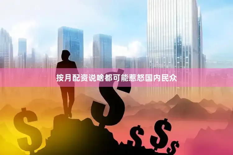 按月配资说啥都可能惹怒国内民众