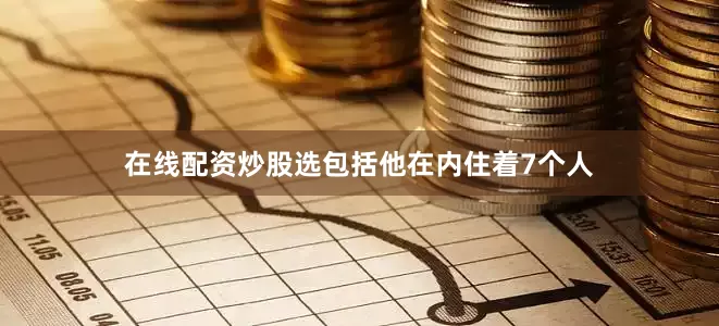 在线配资炒股选包括他在内住着7个人