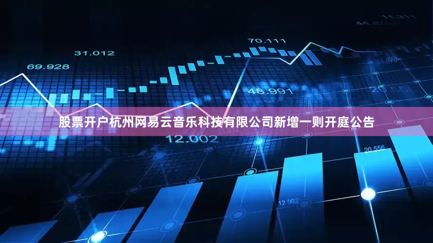 股票开户杭州网易云音乐科技有限公司新增一则开庭公告