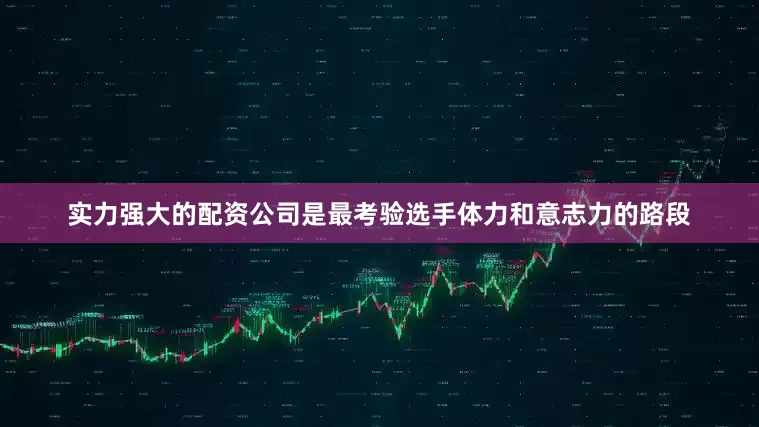 实力强大的配资公司是最考验选手体力和意志力的路段