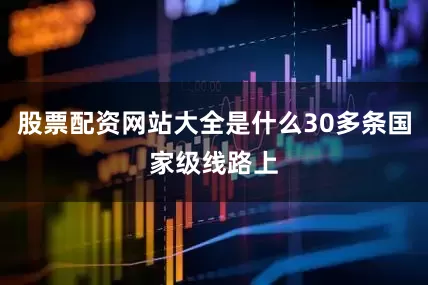 股票配资网站大全是什么30多条国家级线路上
