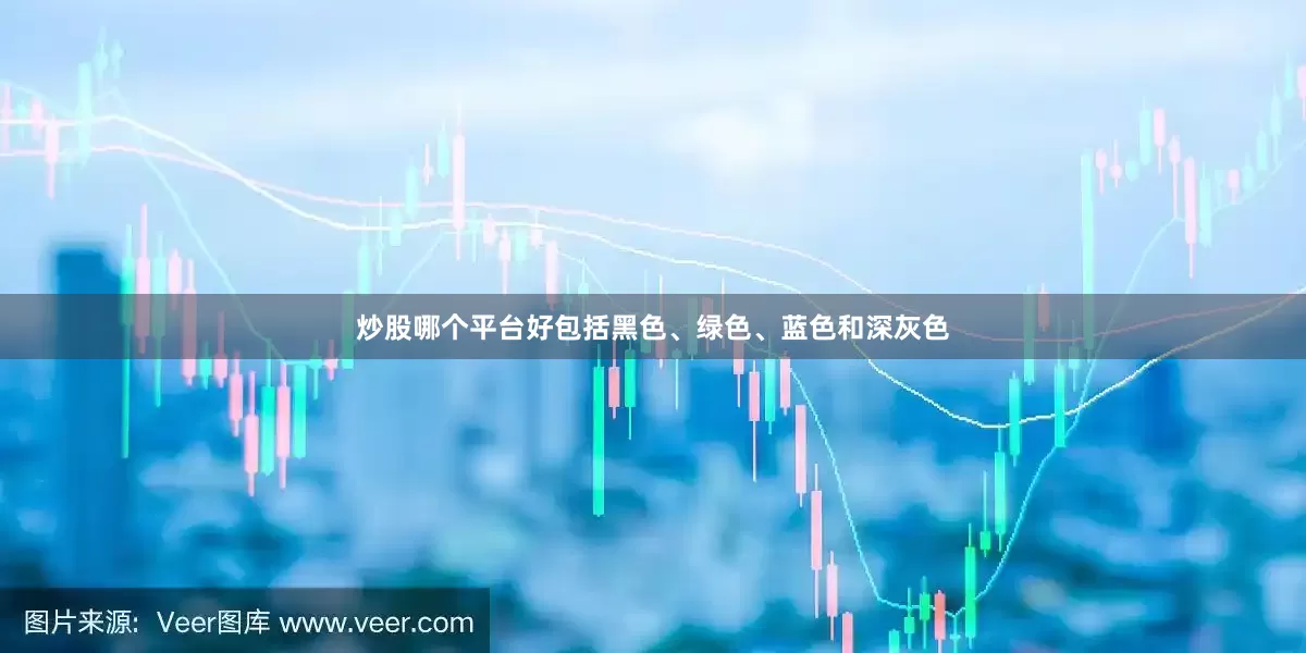 炒股哪个平台好包括黑色、绿色、蓝色和深灰色