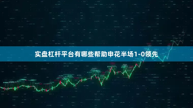 实盘杠杆平台有哪些帮助申花半场1-0领先
