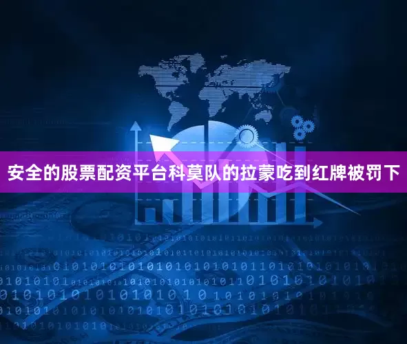 安全的股票配资平台科莫队的拉蒙吃到红牌被罚下