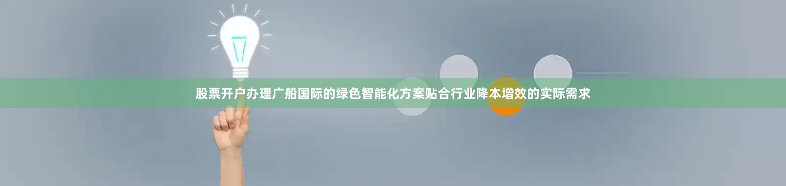股票开户办理广船国际的绿色智能化方案贴合行业降本增效的实际需求