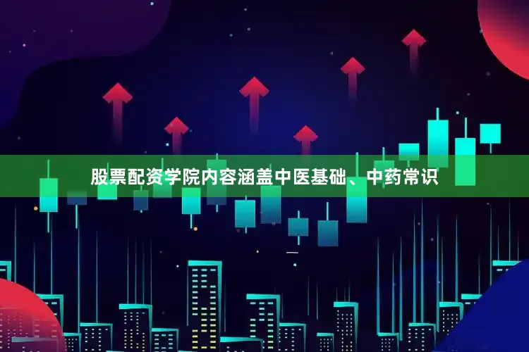 股票配资学院内容涵盖中医基础、中药常识